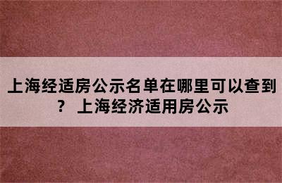 上海经适房公示名单在哪里可以查到？ 上海经济适用房公示